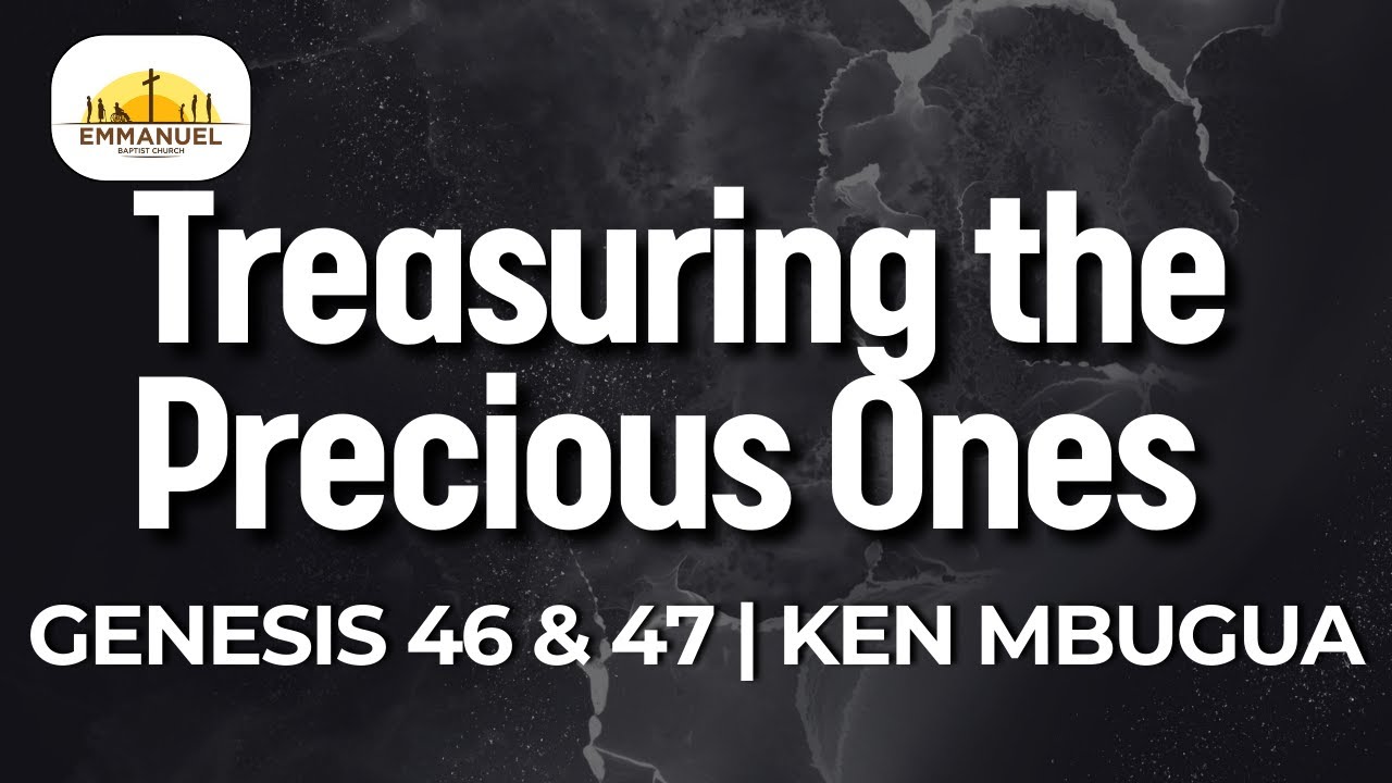Treasuring the Precious Ones | Genesis 46 & 47 | Ken Mbugua