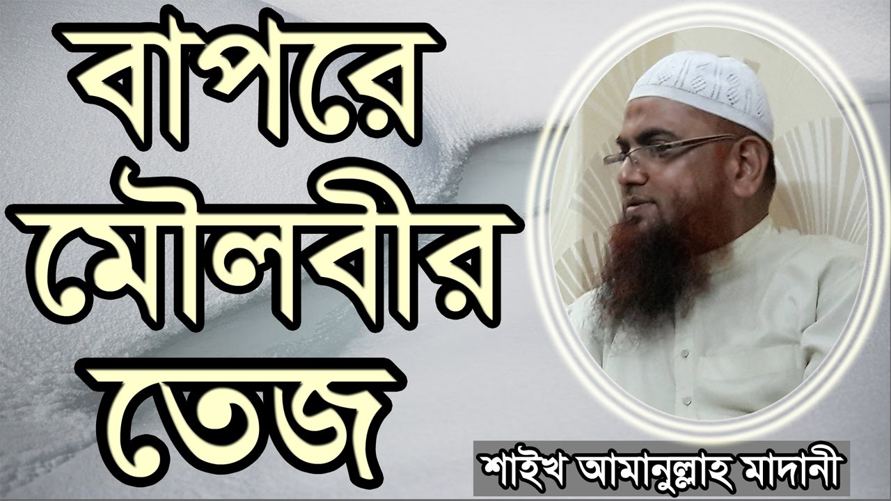 বাপরে মৌলভীর তেজ আমানুল্লাহ মাদানী Bapre Moulobir Tez Shaikh Amanullah bin Ismail Madani