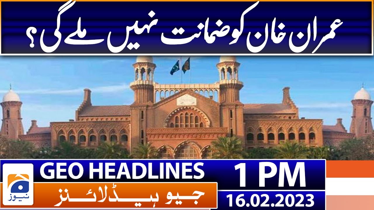 Geo Headlines Today 1 PM | No protective bail unless Imran appears in court | 16th February 2023