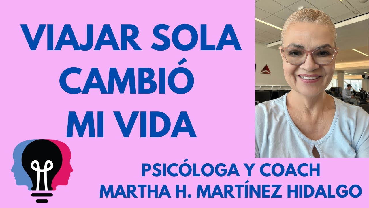VIAJAR SOLA ME CAMBIÓ LA VIDA. Psicóloga y Coach Martha H. Martínez Hidalgo