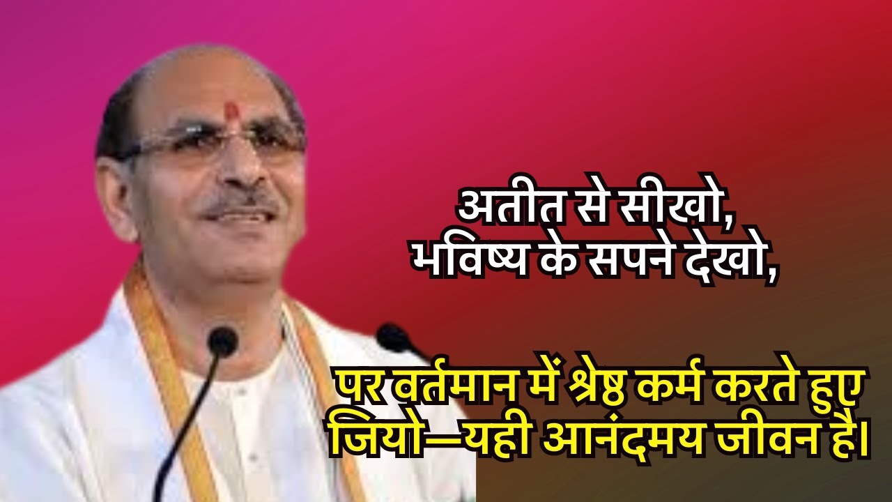 अतीत से सीखो,भविष्यके सपने देखो,पर वर्तमान में श्रेष्ठ कर्म करते हुए जियो यही आनंदमय जीवन है#satsang