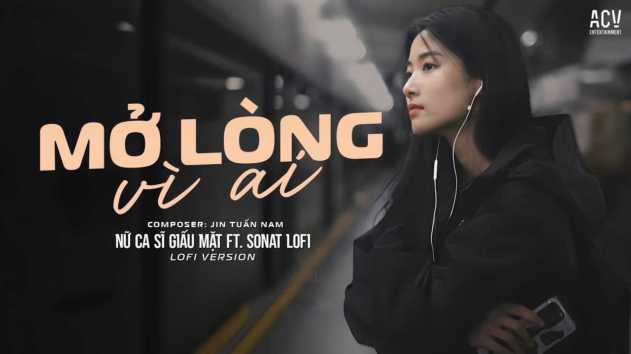 Mở Lòng Vì Ai Lofi Ver - Nữ Ca Sĩ Giấu Mặt ft. SONAT Lofi | nh một lòng vì em nhưng em mở lòng...