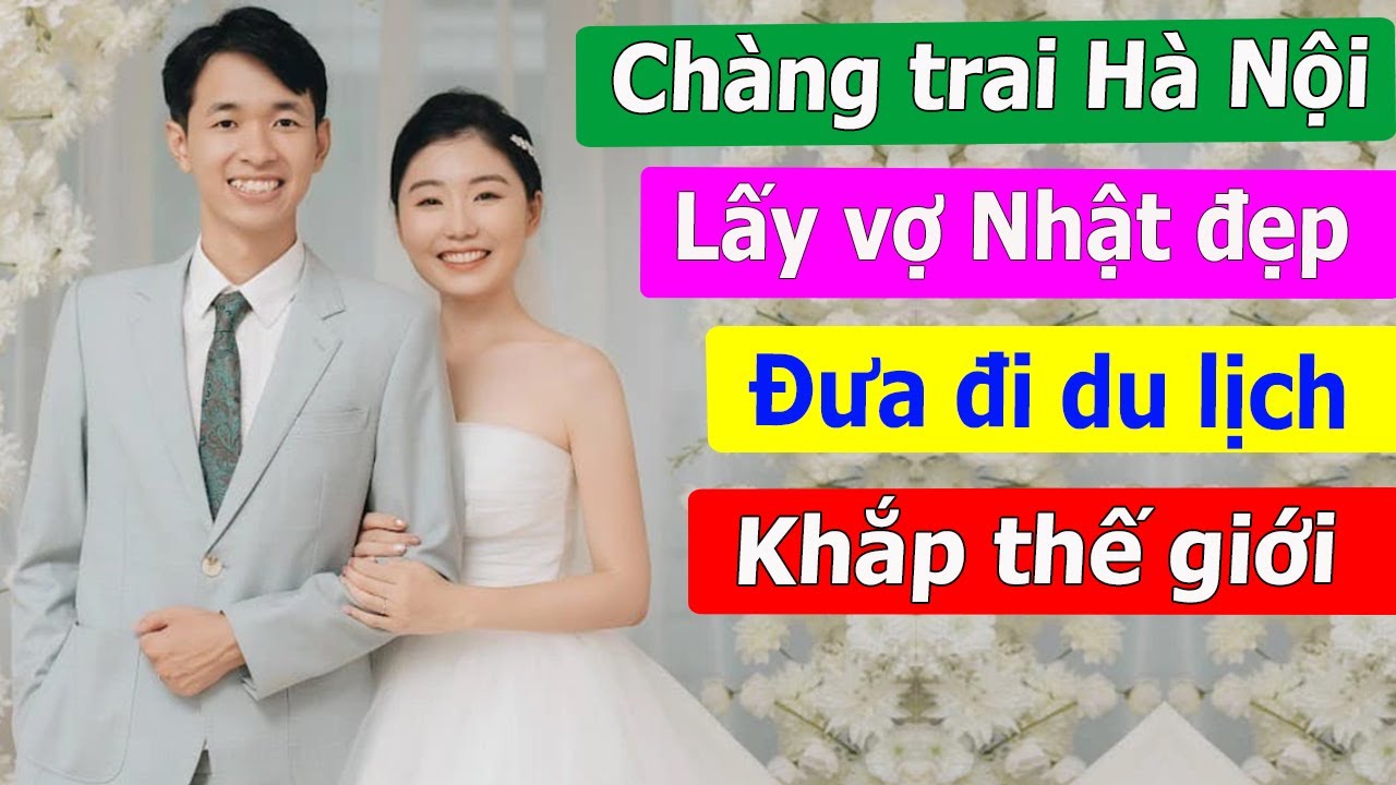 Ch&agrave;ng trai H&agrave; Nội lấy được vợ Nhật xinh đẹp, đưa đi du lịch khắp thế giới