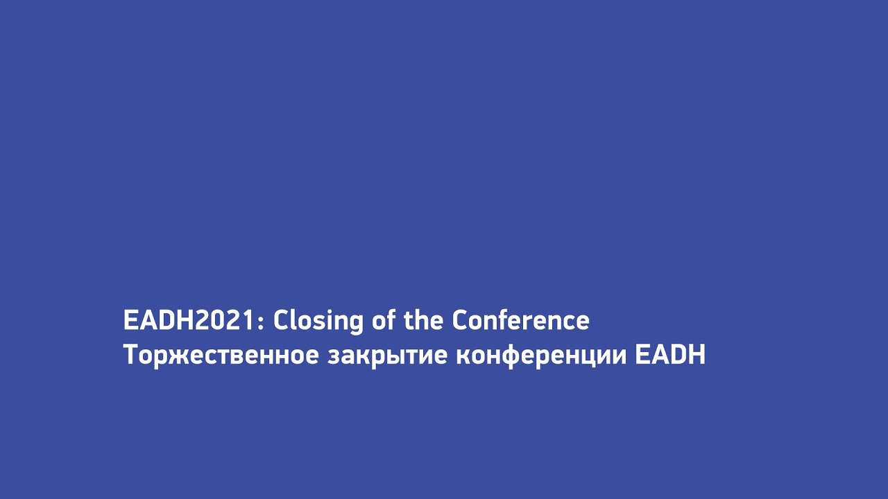 EADH2021: Closing of the Conference / Торжественное закрытие конференции EADH