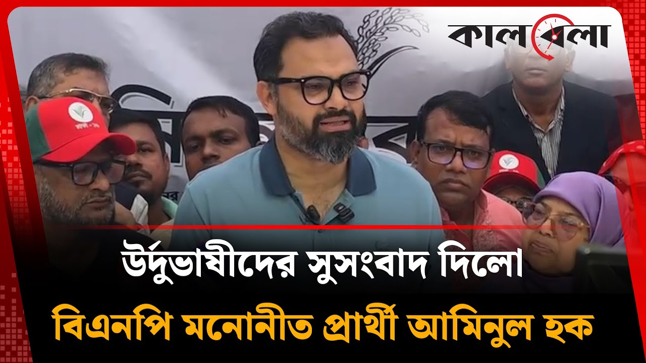 উর্দুভাষীদের সুসংবাদ দিলেন বিএনপি প্রার্থী আমিনুল হক | Aminul Haque | BNP | Kalbela