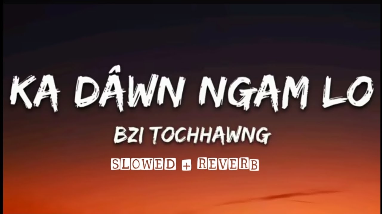 BZI TOCHHAWNG - KA DAWN NGAM LO (LYRICS X SLOWED+REVERB)FULL SONG