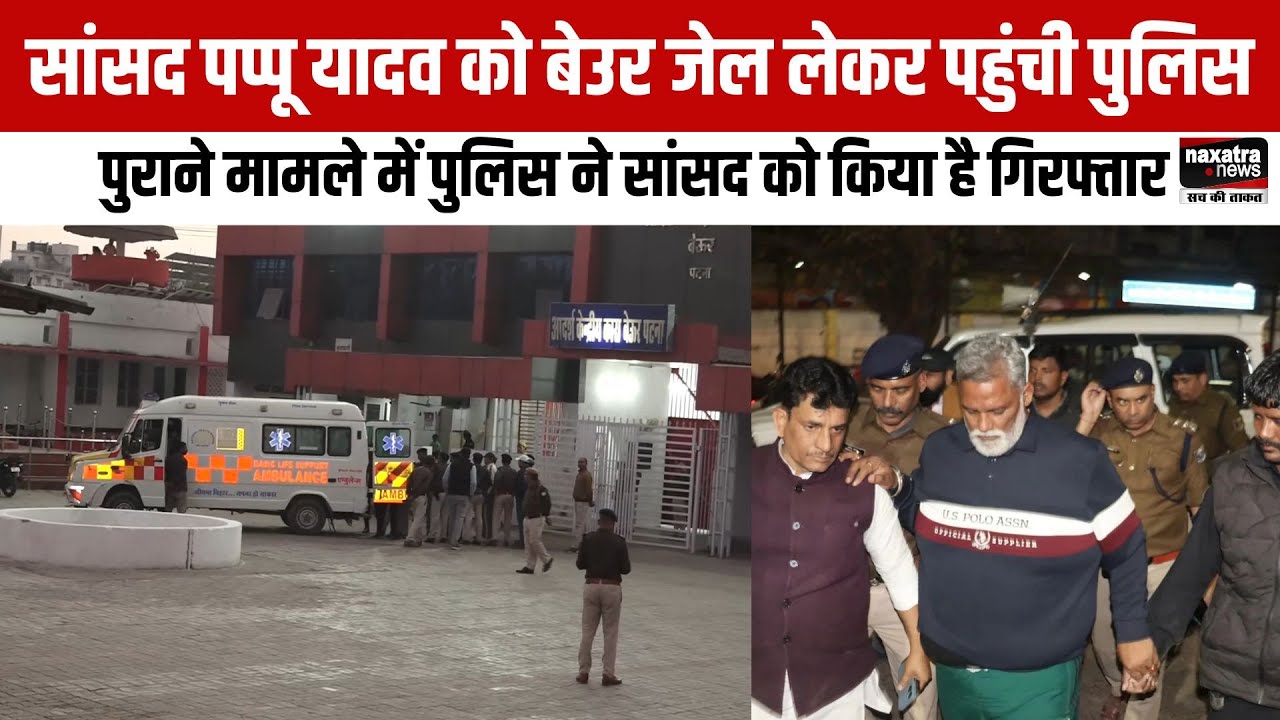 सांसद Pappu Yadav को बेउर जेल लेकर पहुंची पुलिस, पुराने मामले में पुलिस ने सांसद को किया है गिरफ्तार