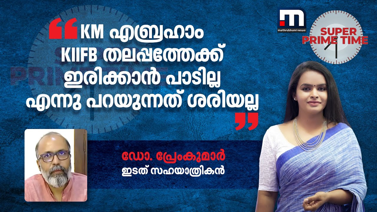 'KM എബ്രഹാം KIIFB തലപ്പത്തേക്ക് ഇരിക്കാൻ പാടില്ല എന്നു പറയുന്നത് ശരിയല്ല' | KM Abraham