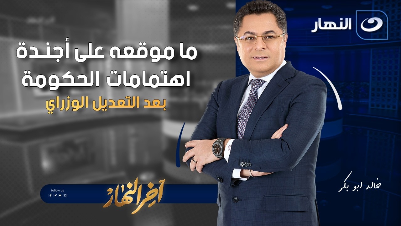 ما موقعه على أجندة اهتمامات الحكومة بعد التعديل الوزراي | آخر النهار | الثلاثاء 10 فبراير 2026