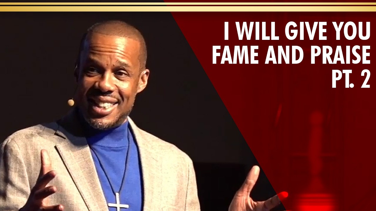 I Will Give You Fame And Praise – Part 2