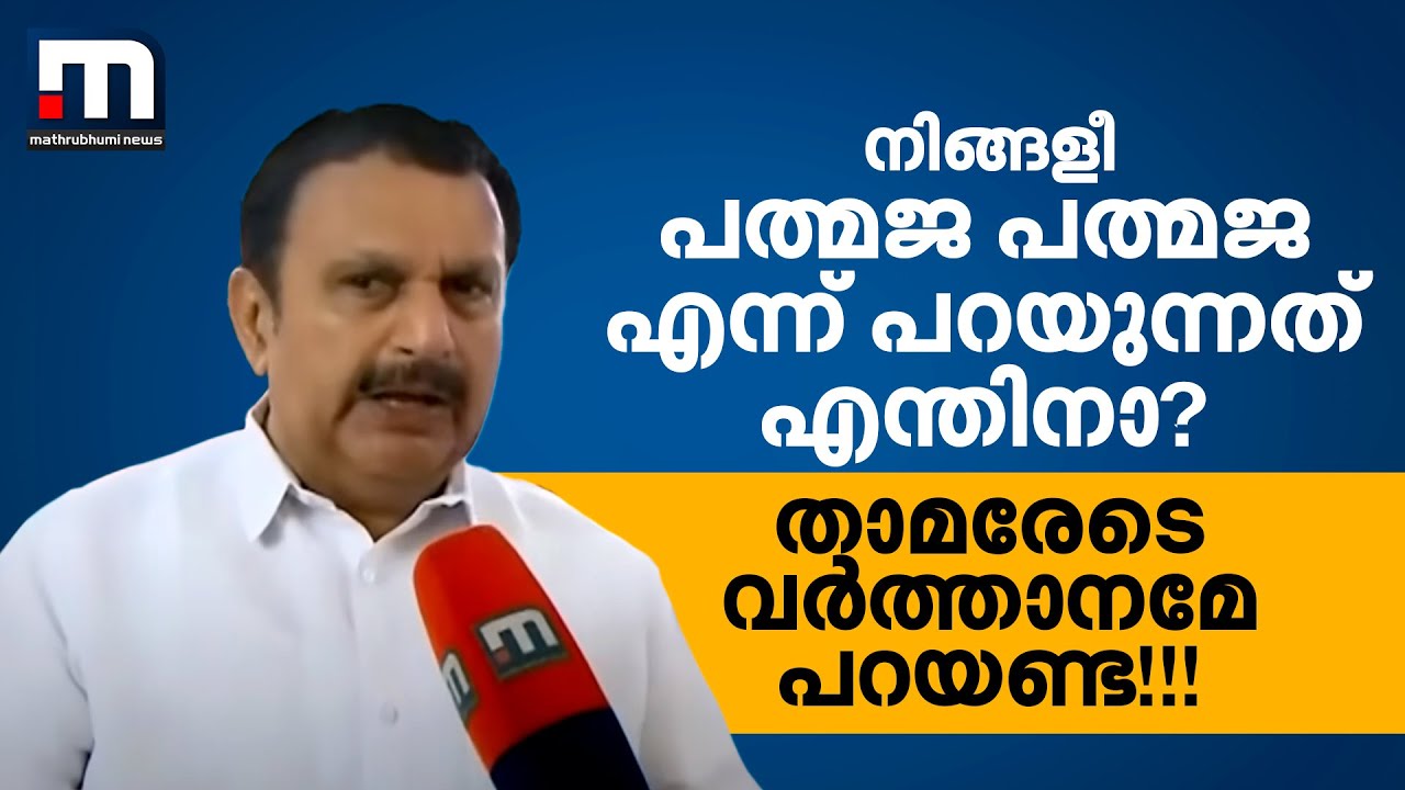 ''നിങ്ങളീ പത്മജ പത്മജ എന്ന് പറയുന്നതെന്തിനാ? താമരേടെ വര്‍ത്താനമേ പറയണ്ട!!! 