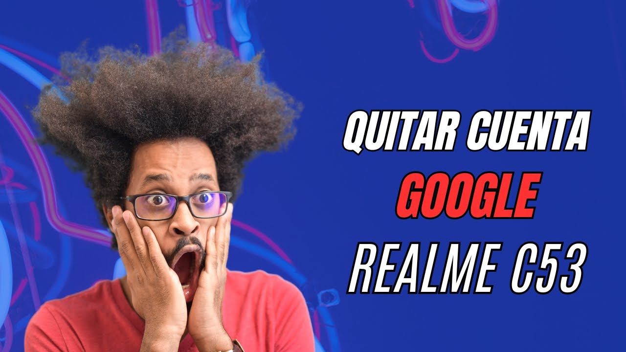 Quitar cuenta google realme C53 sin Pc
