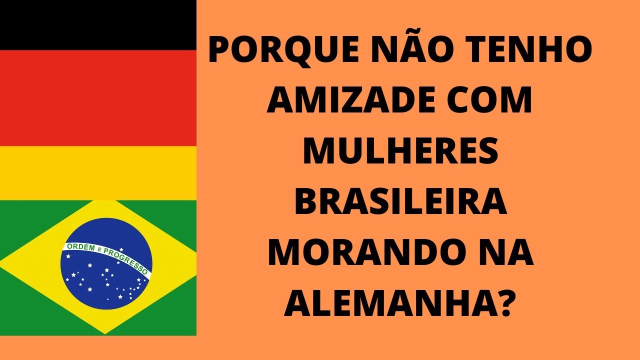 PORQUE NÃO TENHO AMIZADES COM MULHERES BRASILEIRA MORANDO Na ALEMANHA?