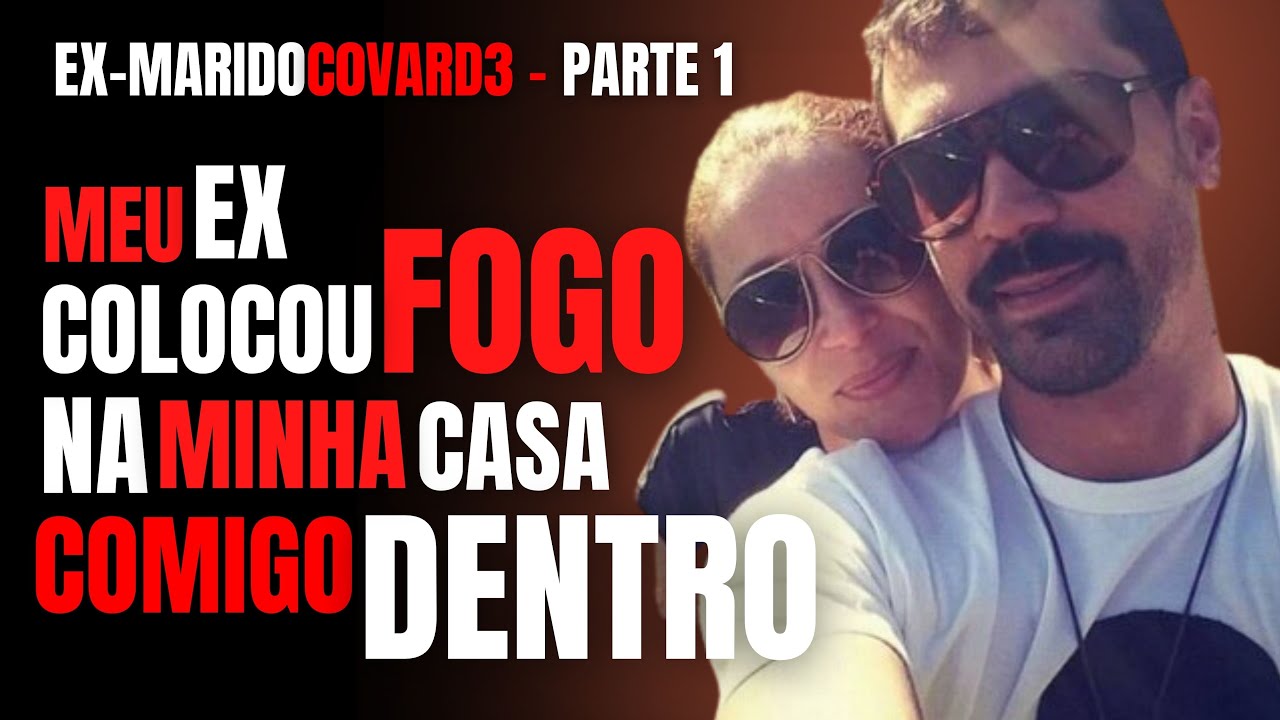 PARTE 1 - MEU EX COLOCOU FOGO NA CASA COMIGO DENTRO - CRIME POR VINGANÇA E DINHEIRO