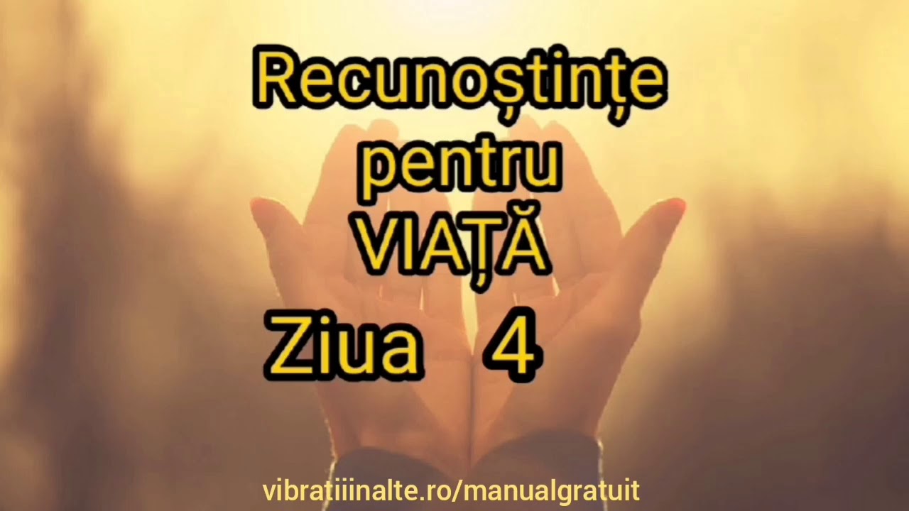 Recunoștințe pentru VIAȚĂ - Ziua 4 Vibratii Inalte