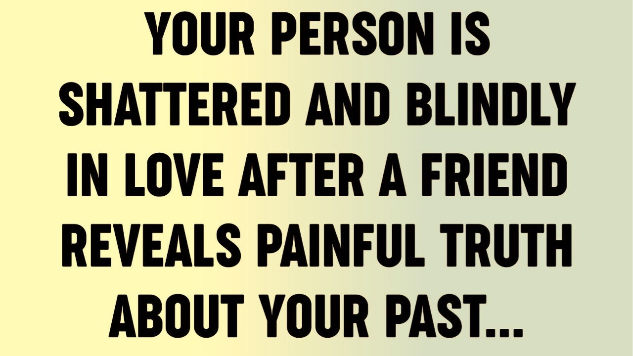 Your Person Is Shattered And Blindly In Love After A Friend Reveals Painful Truth About Your...?