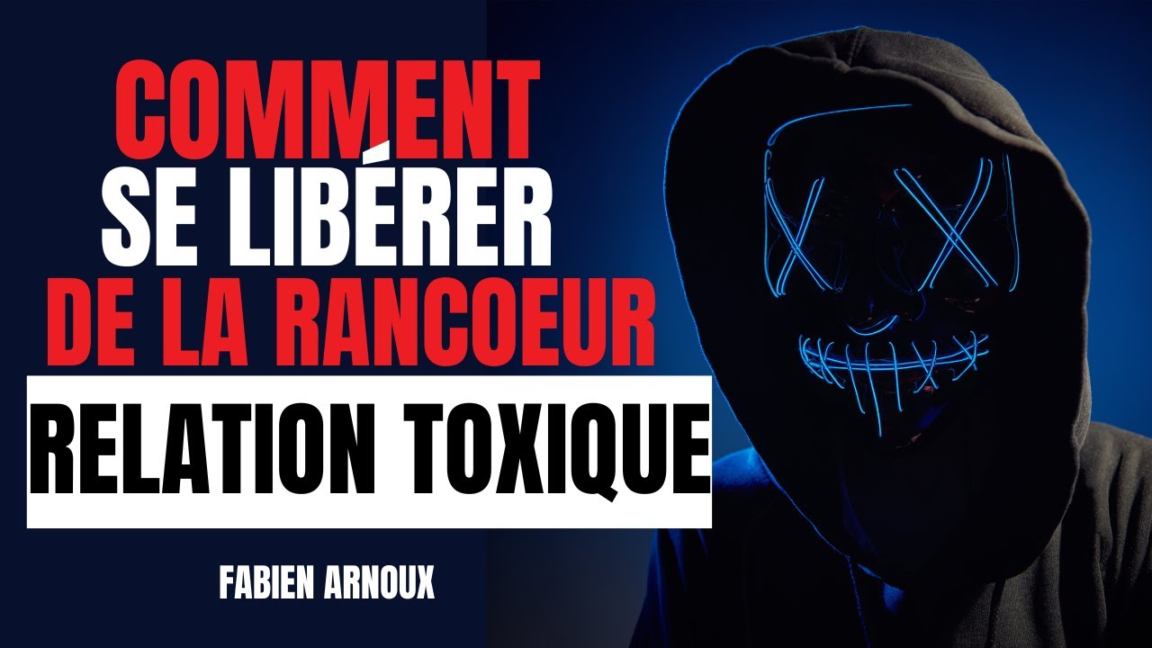 Comment se libérer de la rancoeur ! RELATION TOXIQUE