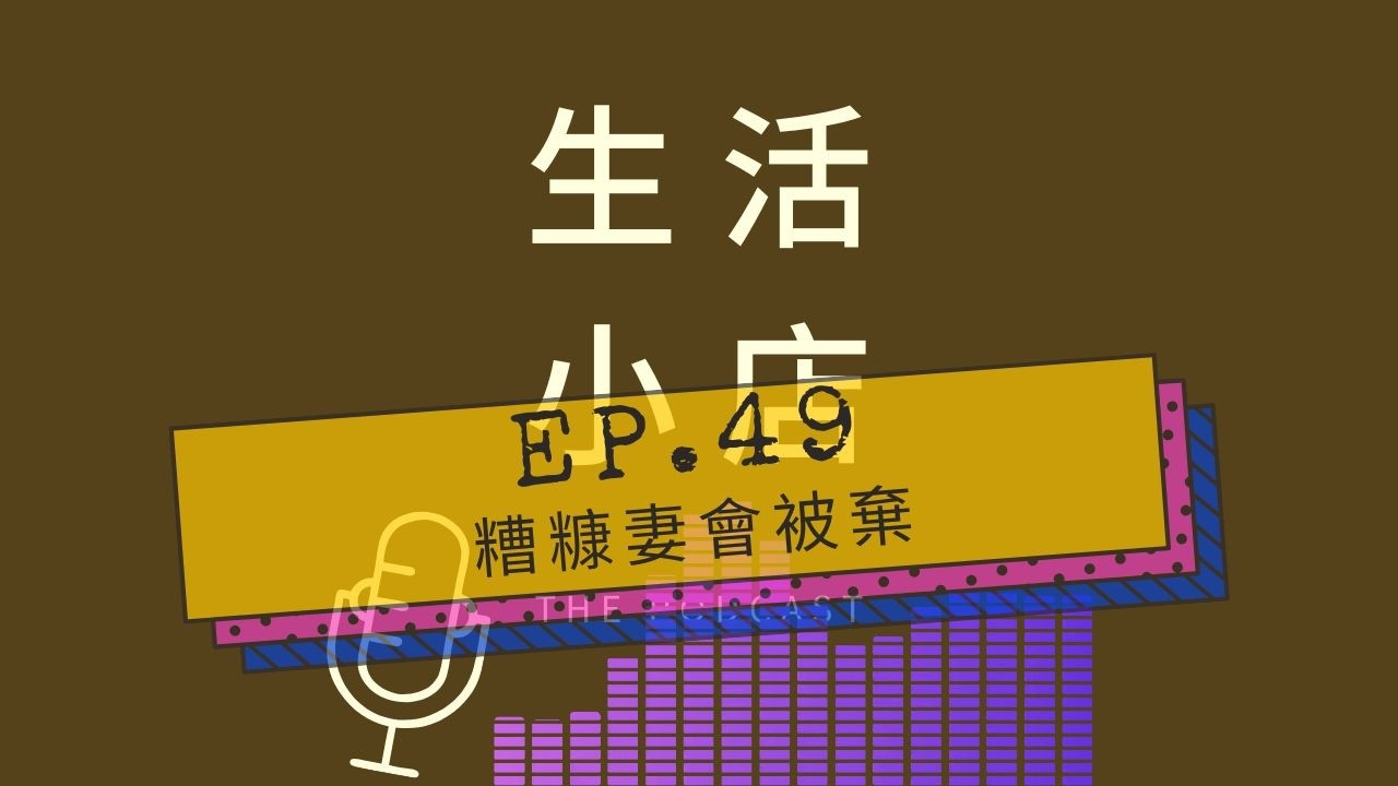 Ep.49│糟糠妻會被棄。/ 生活小店Podcast