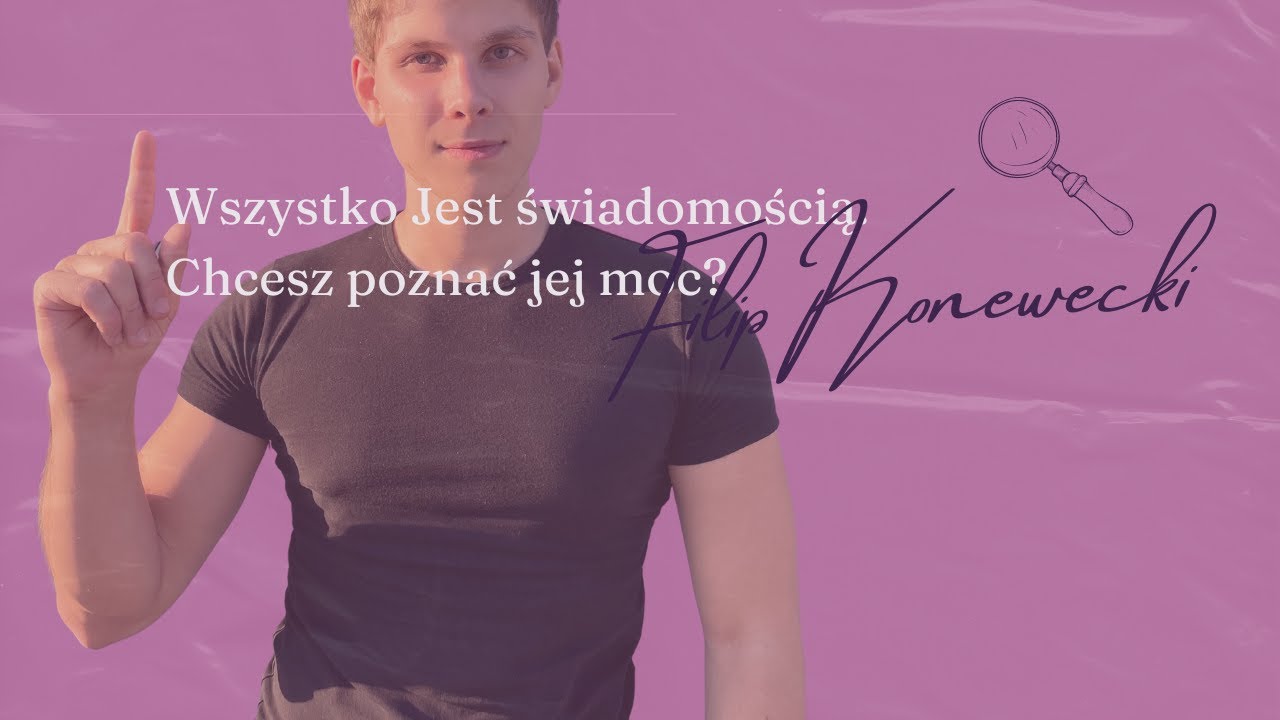 Wszystko Jest świadomością. Chcesz poznać jej moc? | Filip Konewecki
