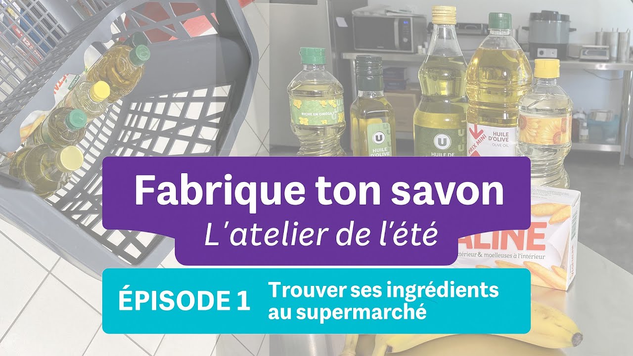 Fabrique ton savon – L’atelier de l’été Épisode 1 – Trouver ses ingrédients au supermarché