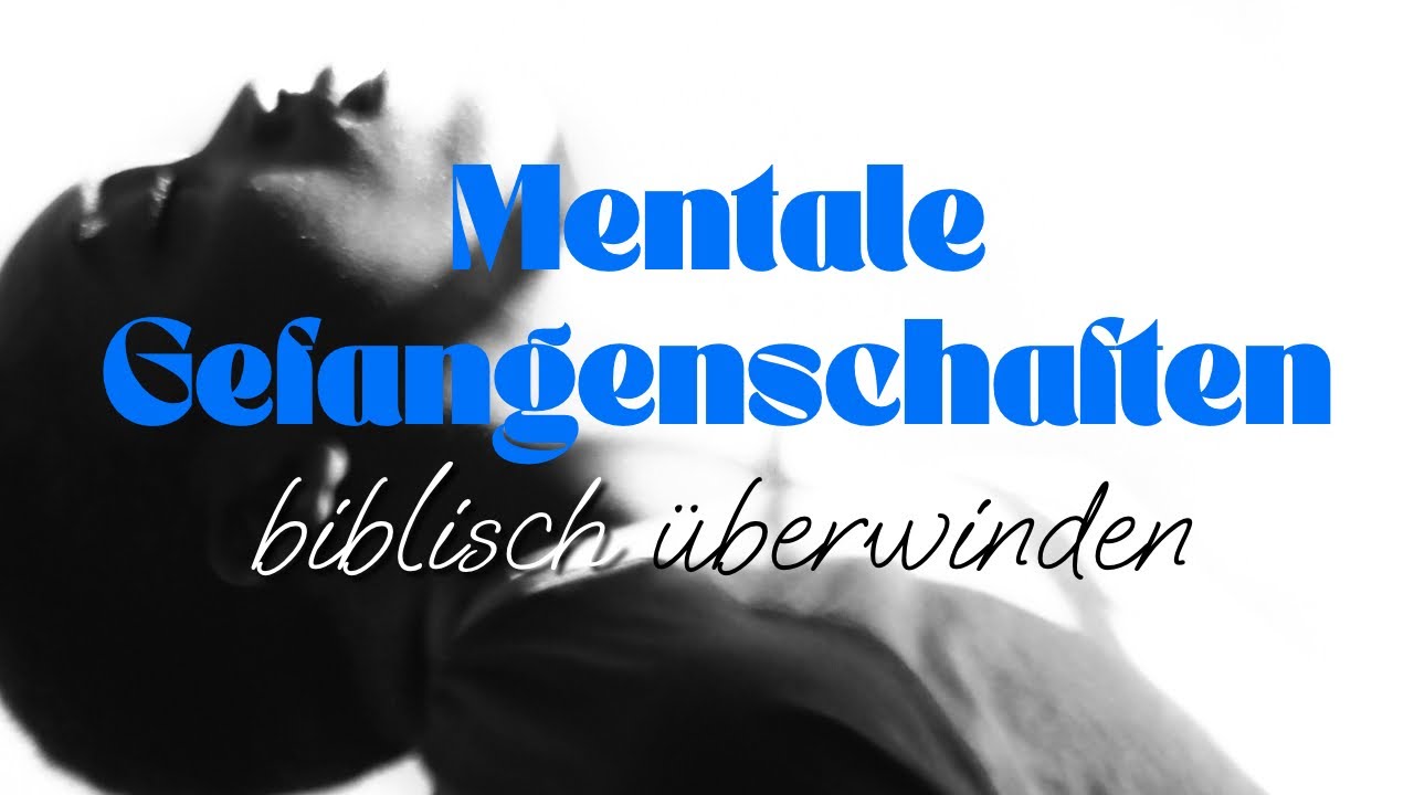Geistige und mentale Gefangenschaften biblisch überwinden