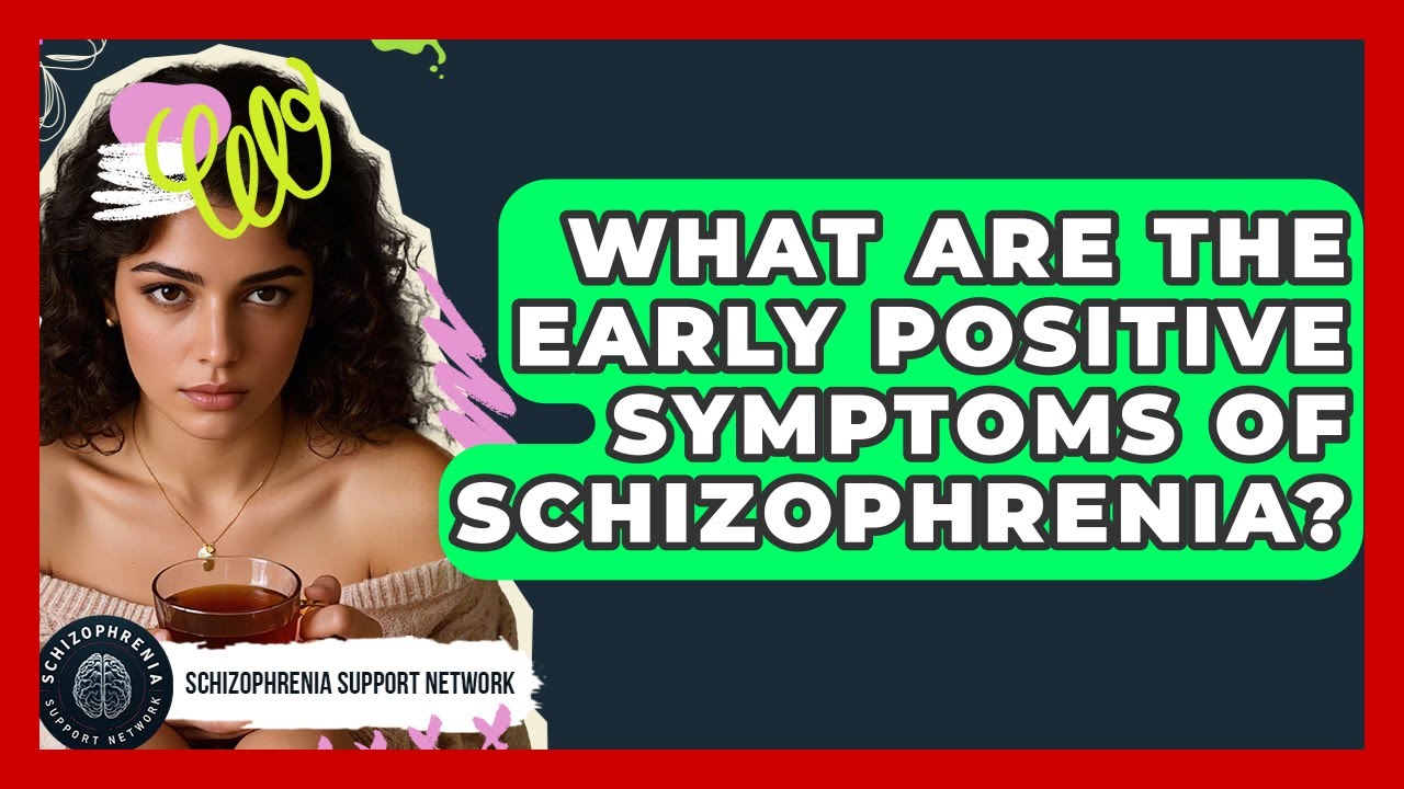What Are The Early Positive Symptoms Of Schizophrenia? - Schizophrenia Support Network