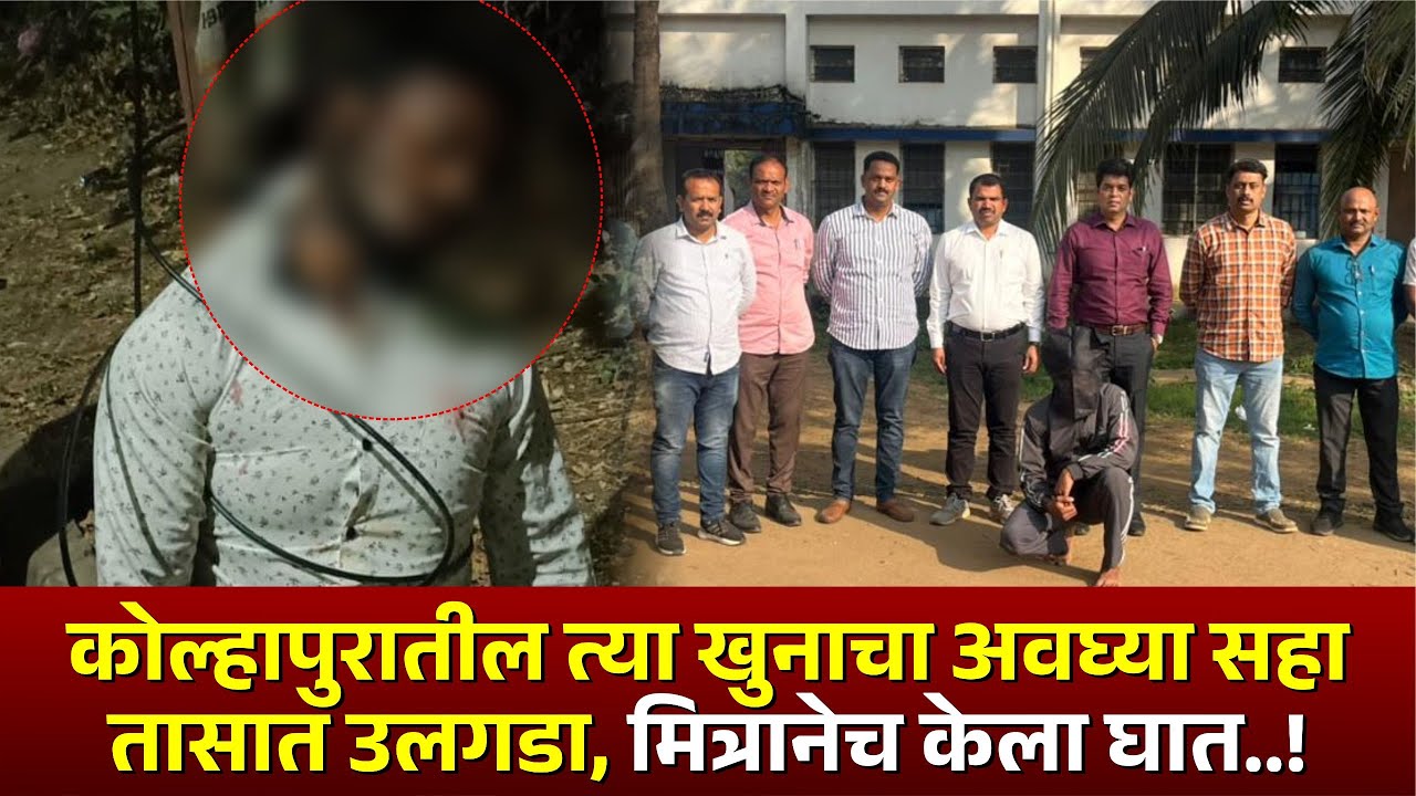 कोल्हापुरातील त्या खु*चा अवघ्या सहा तासात उलगडा, मित्रानेच केला घात...  #kknews #murdernews