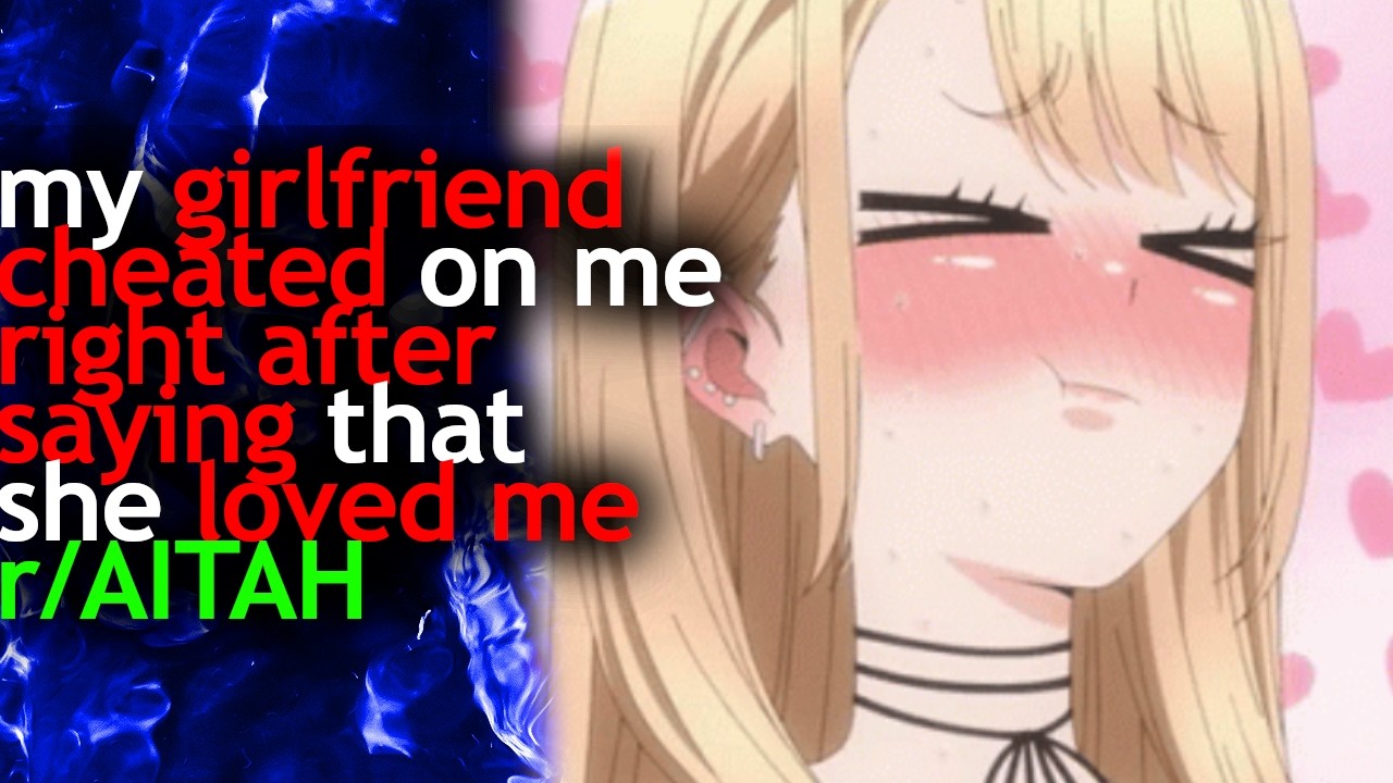 my GIRLFRIEND CHEATED on me RIGHT AFTER saying that she LOVED ME