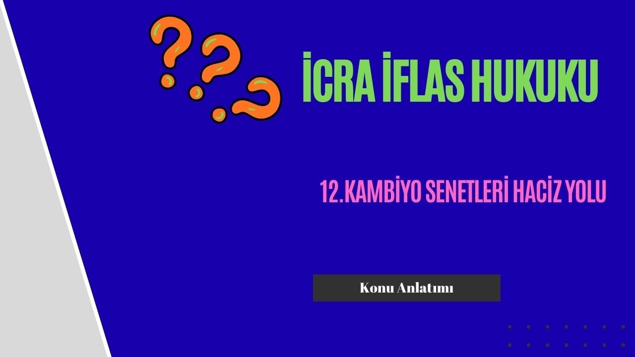 12. İcra İflas Hukuku, Kambiyo Senetleri Haciz Yolu Konu Anlatımı