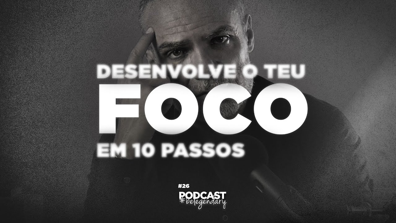 DESENVOLVE O TEU FOCO EM 10 PASSOS | Ep26 - 5.&ordf; EDI&Ccedil;&Atilde;O #belegendary PODCAST