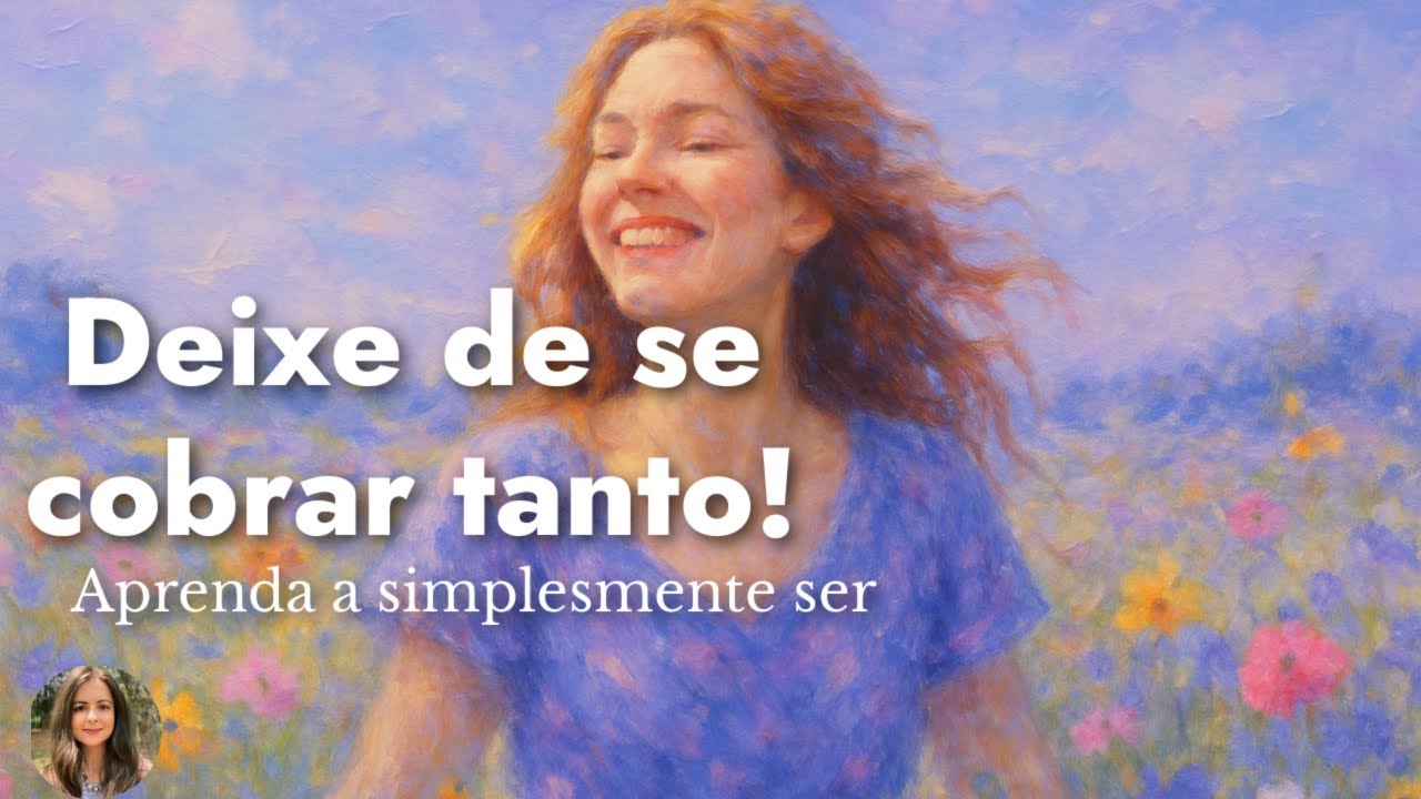 Deixe de se cobrar tanto: aprenda a simplesmente Ser!