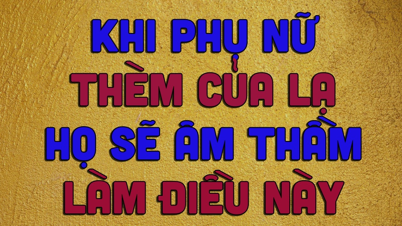 KHI PHỤ NỮ THÈM CỦA LẠ HỌ SẼ ÂM THẦM LÀM ĐIỀU NÀY