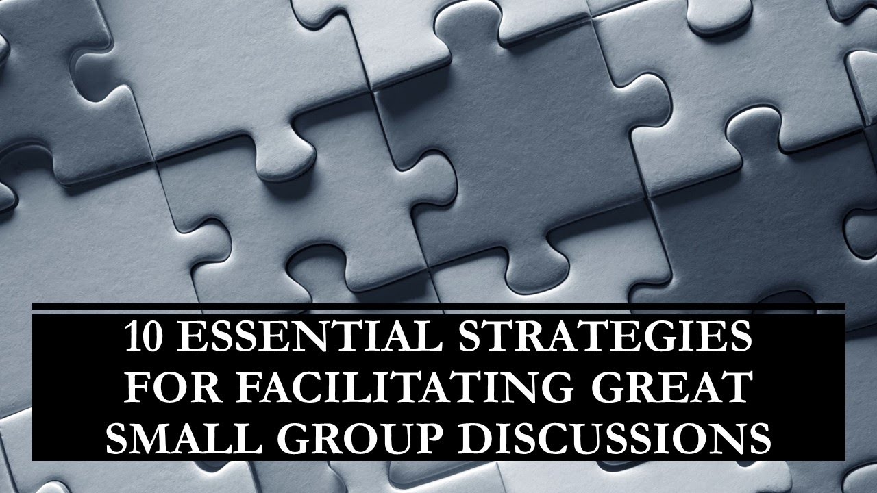 Ten Essential Strategies for Facilitating Great Small Group Discussions