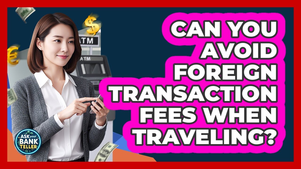 Can You Avoid Foreign Transaction Fees When Traveling?