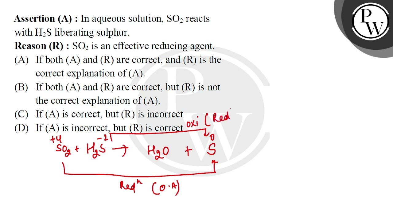 Assertion (A) : In aqueous solution, SO2 reacts with H2S liberating sulphur.Reason (R) : SO2 is ....