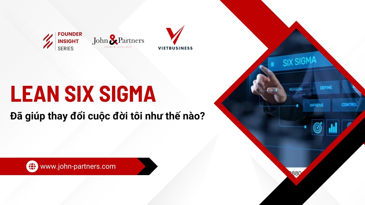 Lean Six Sigma đã giúp thay đổi cuộc đời tôi như thế nào? | John&Partners | TS Ngô Công Trường | LSS