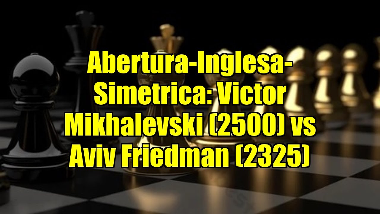 Abertura-Inglesa-Simetrica: Victor Mikhalevski (2500) vs Aviv Friedman (2325)