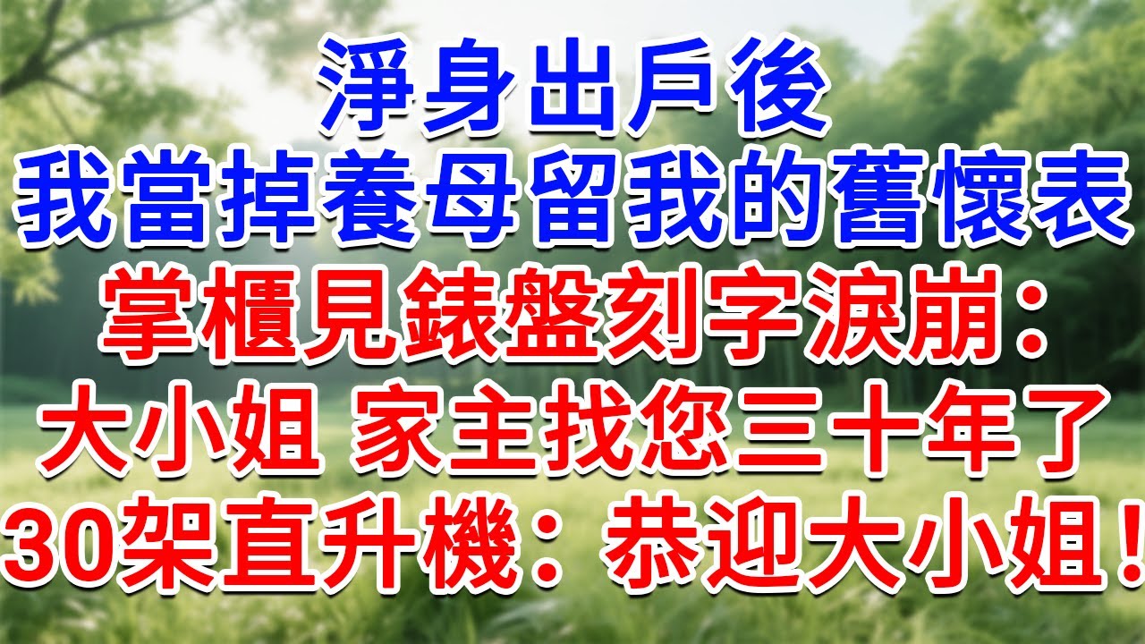 淨身出戶後，我當掉養母留我的舊懷表，掌櫃見到錶盤刻字淚崩：大小姐，家主找您三十年了！ 30架直升機列隊：恭迎 大小姐！ ！#為人處世#生活經驗#情感故事#故事#小說#戀愛#情感#婚姻