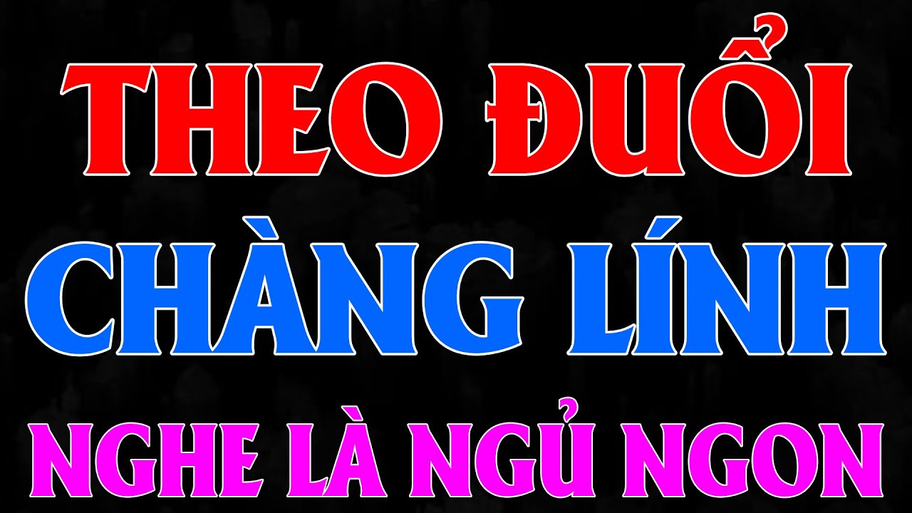 Câu chuyện hay nhất hiện nay: THEO ĐUỔI CHÀNG LÍNH [FULL] - Nghe 5 Phút ngủ rất ngon