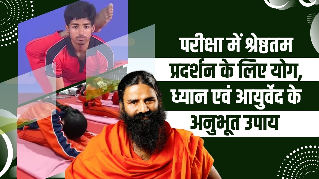 परीक्षा में श्रेष्ठतम प्रदर्शन के लिए योग, ध्यान एवं आयुर्वेद के अनुभूत उपाय