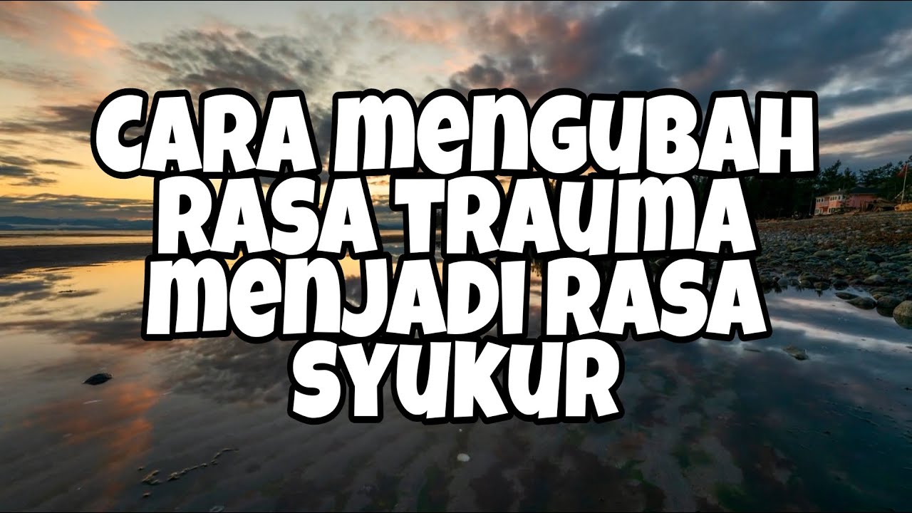 CARA MENGUBAH RASA TRAUMA MENJADI RASA SYUKUR