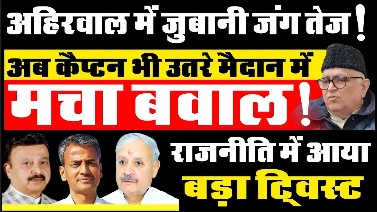 अहिरवाल में जुबानी जंग तेज_अब कैप्टन भी उतरे मैदान में_मचा बवाल_राजनीति में आया बड़ा ट्विस्ट