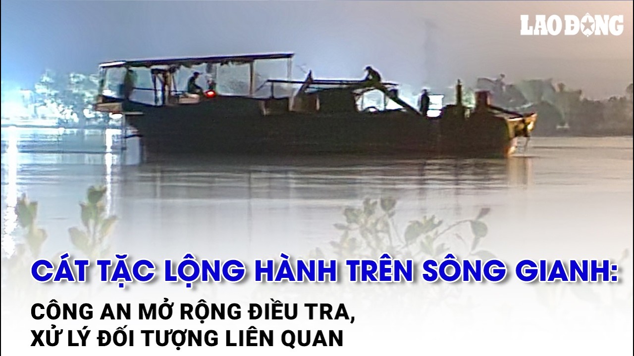 Cát tặc lộng hành trên sông Gianh: Công an mở rộng điều tra, xử lý đối tượng liên quan | BLĐ