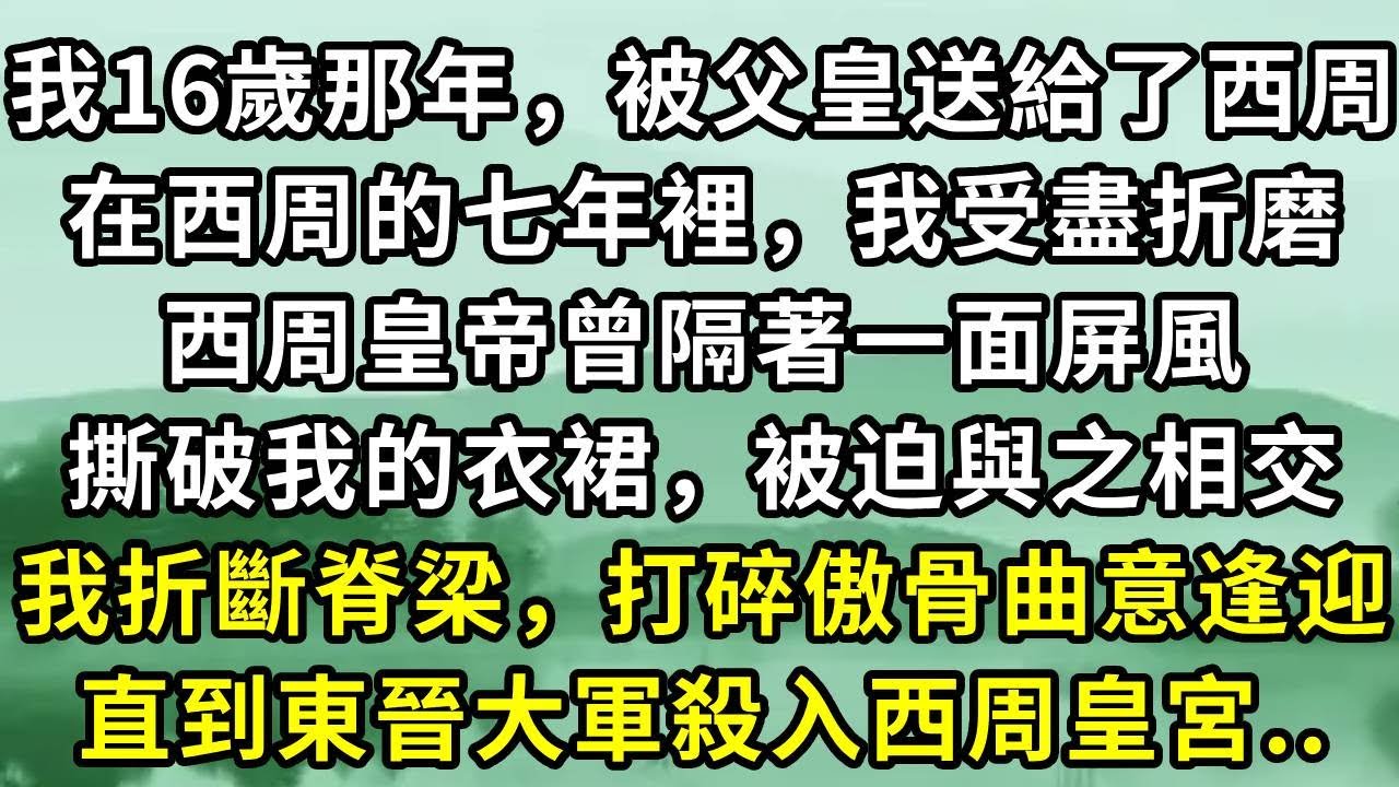 我16歲那年，被父皇送給了西周。在西周的七年裡，我受盡折磨。西周皇帝曾隔著一面屏風。撕破我的衣裙，被迫與之相交。我折斷脊梁，打碎傲骨曲意逢迎。直到東晉大軍殺入西周皇宮..#小说