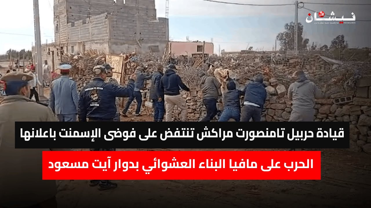 قيادة حربيل تامنصورت تنتفض على فوضى الإسمنت باعلانها الحرب على مافيا البناء العشوائي بدوار آيت مسعود