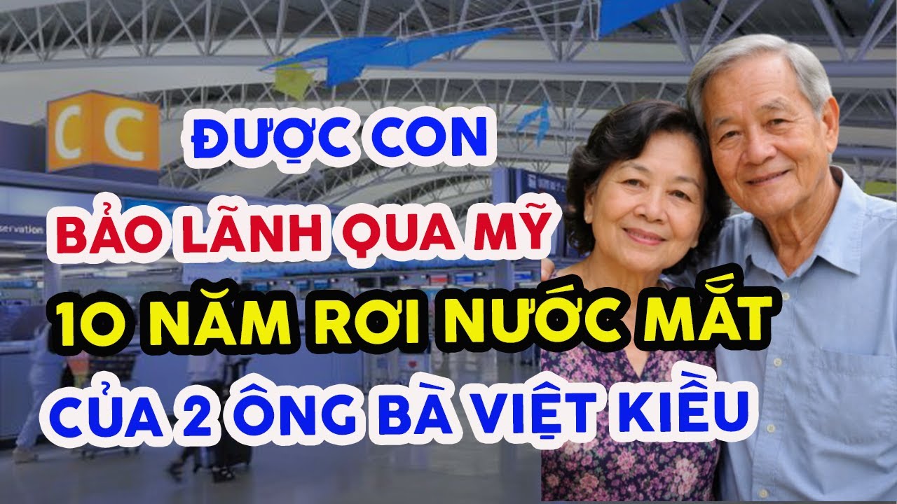 BUỐT LÒNG! VỢ CHỒNG VIỆT KIỀU ĐƯỢC CON BẢO LÃNH QUA MỸ VÀ 10 NĂM RƠI NƯỚC MẮT NƠI XA XỨ