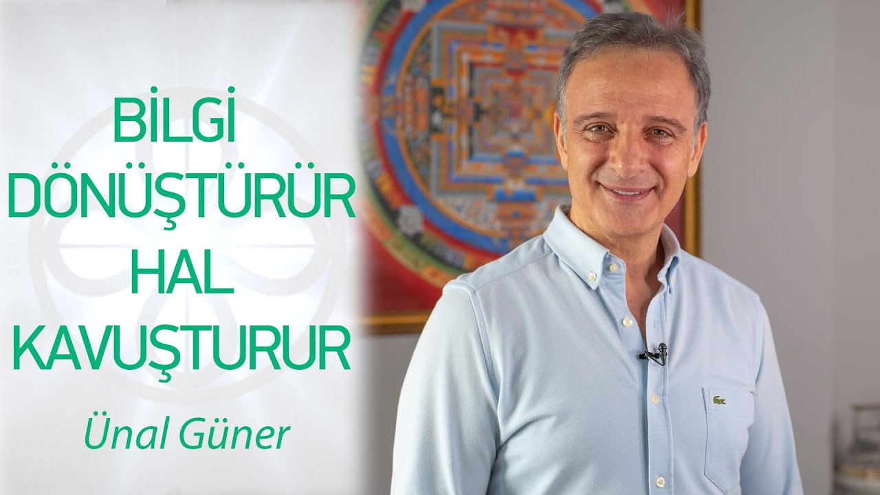 BİLGİ DÖNÜŞTÜRÜR HÂL KAVUŞTURUR | Ünal Güner