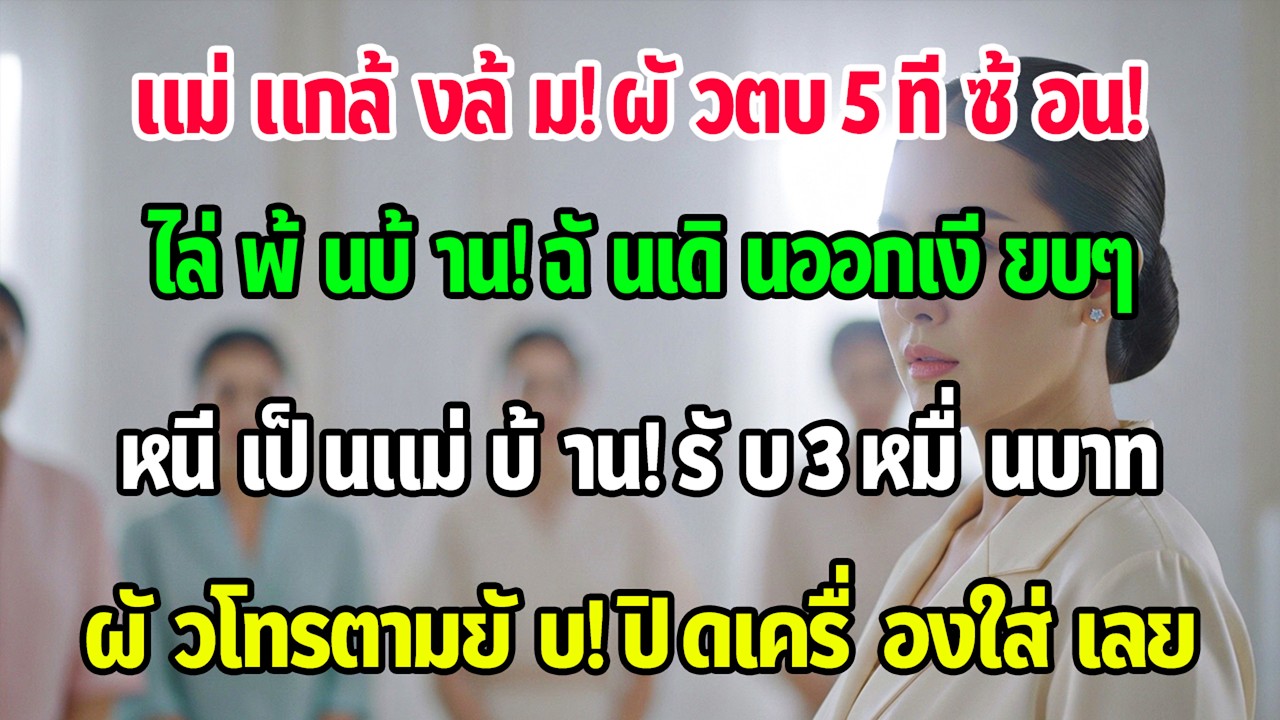 แม่สามีแกล้งล้ม สามีตบฉัน 5 ครั้งแล้วไล่ออก ฉันไปทำงานแม่บ้าน 30,000/เดือน บ้านเขาโทรไม่หยุด