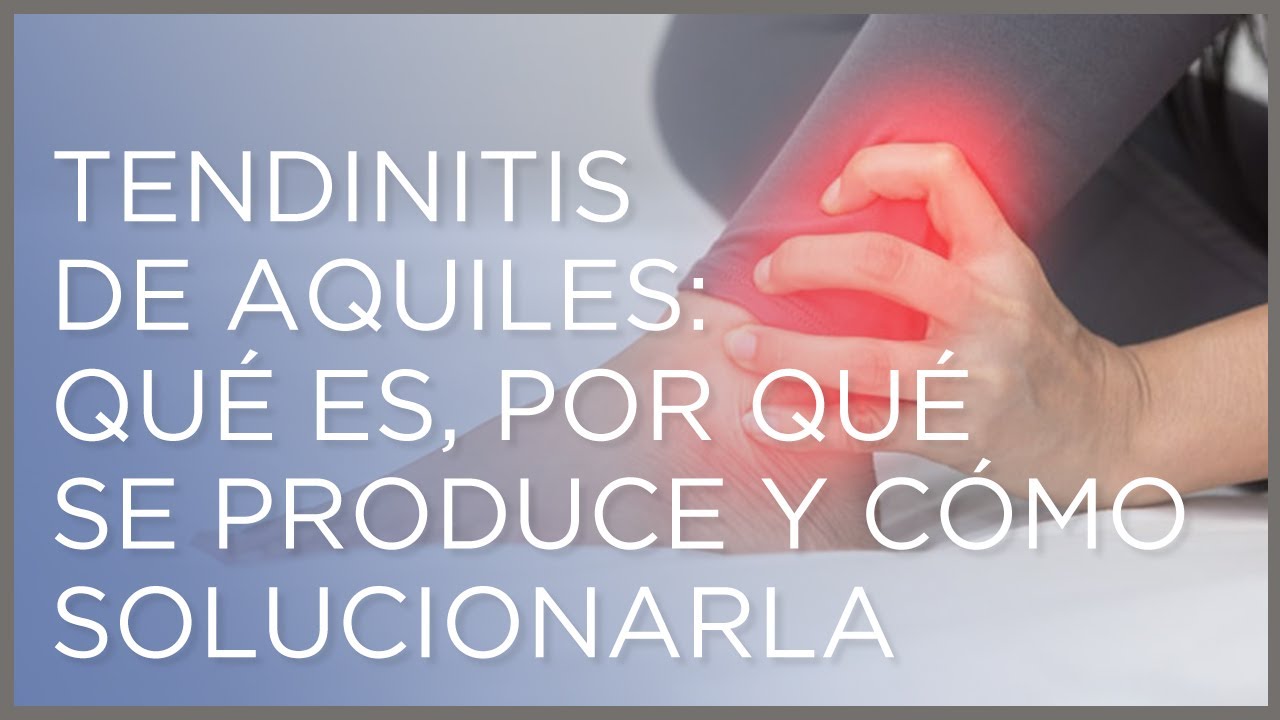 Tendinitis de Aquiles: qu&eacute; es, por qu&eacute; se produce y c&oacute;mo solucionarla