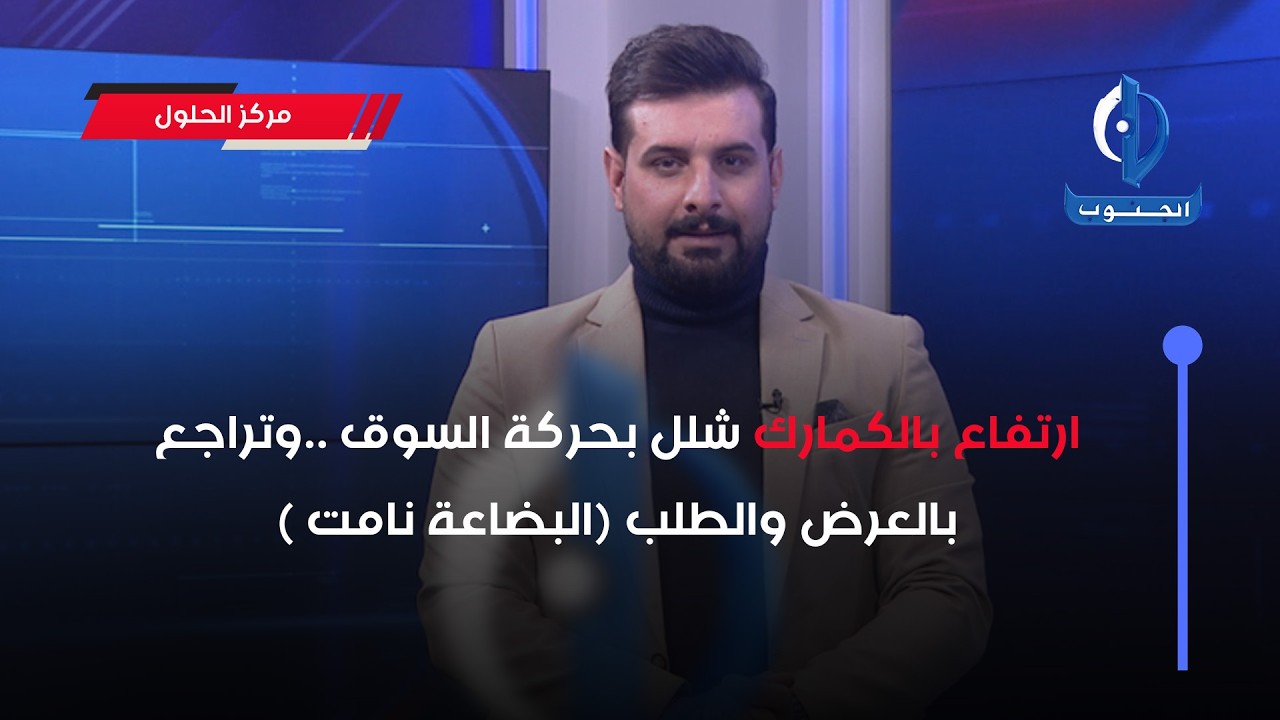 مركز الحلول | ارتفاع بالكمارك شلل بحركة السوق ..وتراجع بالعرض والطلب (البضاعة نامت )!